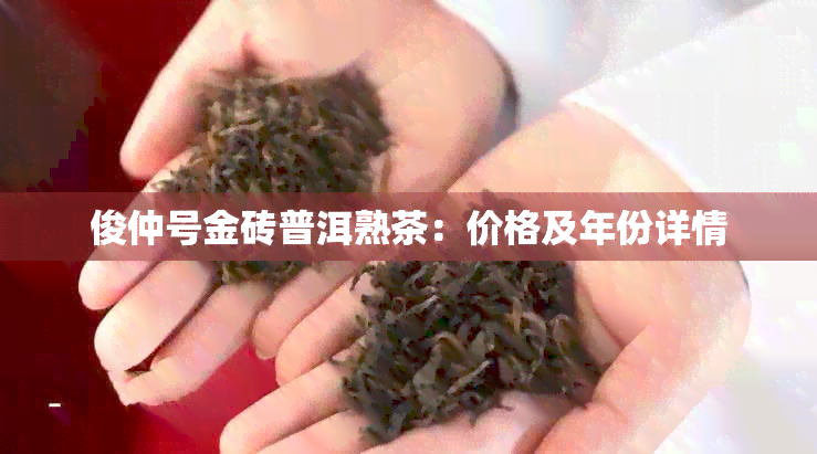 俊仲号金砖普洱熟茶：价格及年份详情