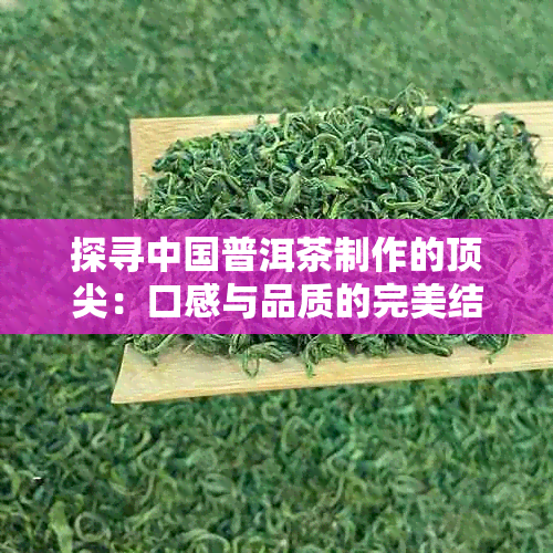 探寻中国普洱茶制作的顶尖：口感与品质的完美结合