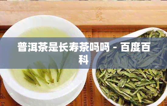 普洱茶是长寿茶吗吗 - 百度百科