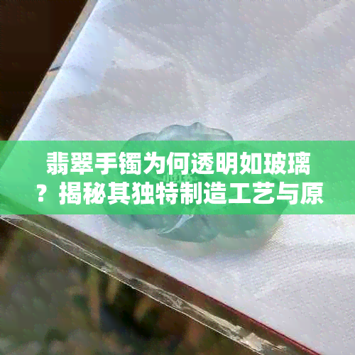 翡翠手镯为何透明如玻璃？揭秘其独特制造工艺与原理