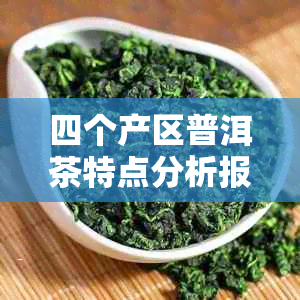 四个产区普洱茶特点分析报告：各产地茶叶独特之处探究