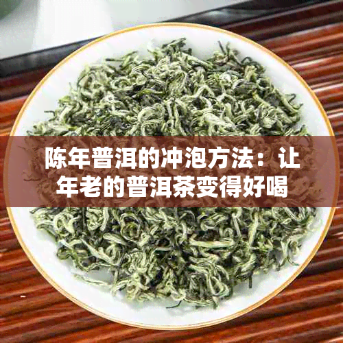 陈年普洱的冲泡方法：让年老的普洱茶变得好喝