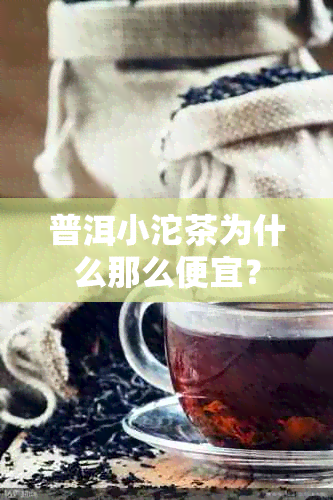 普洱小沱茶为什么那么便宜？