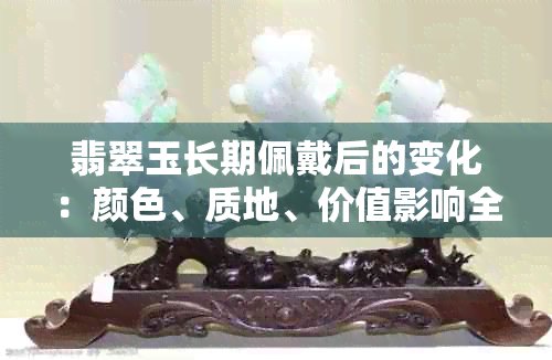 翡翠玉长期佩戴后的变化：颜色、质地、价值影响全方位解析