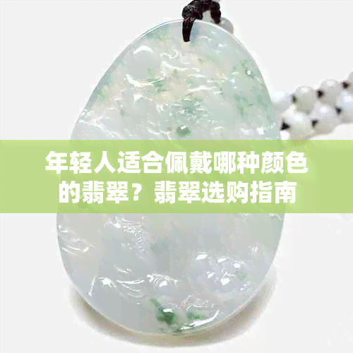 年轻人适合佩戴哪种颜色的翡翠？翡翠选购指南