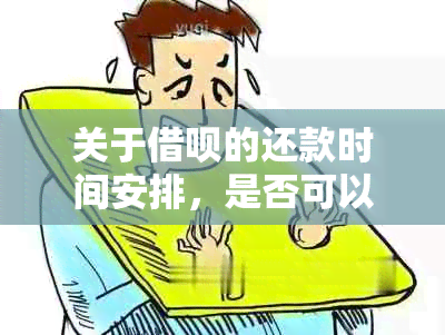 关于借呗的还款时间安排，是否可以在一个月后还款？