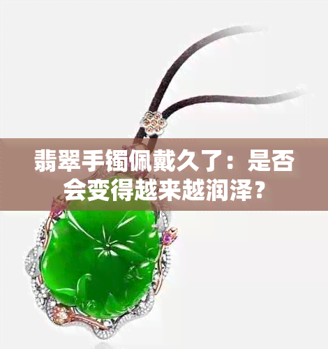 翡翠手镯佩戴久了：是否会变得越来越润泽？