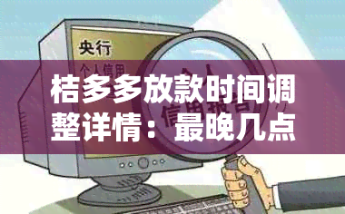 桔多多放款时间调整详情：最晚几点放款？还款日是何时？