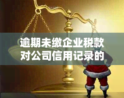 逾期未缴企业税款对公司信用记录的影响及解决方案