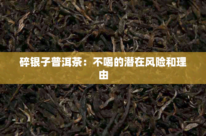 碎银子普洱茶：不喝的潜在风险和理由