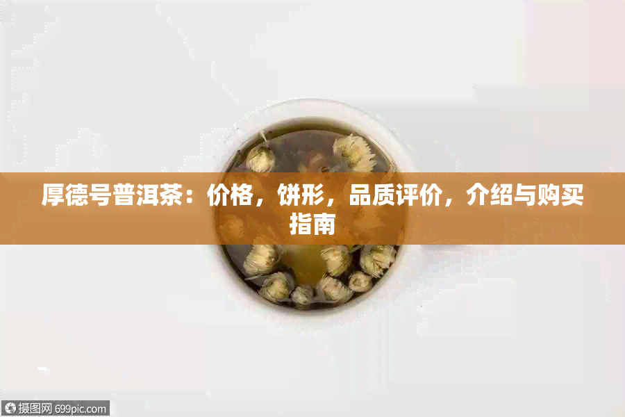 厚德号普洱茶：价格，饼形，品质评价，介绍与购买指南