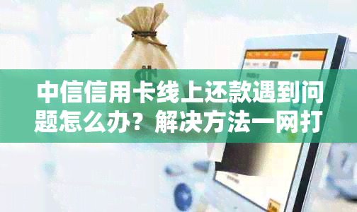 中信信用卡线上还款遇到问题怎么办？解决方法一网打尽！