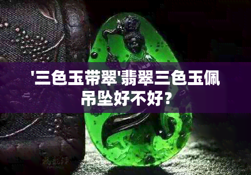 '三色玉带翠'翡翠三色玉佩吊坠好不好？