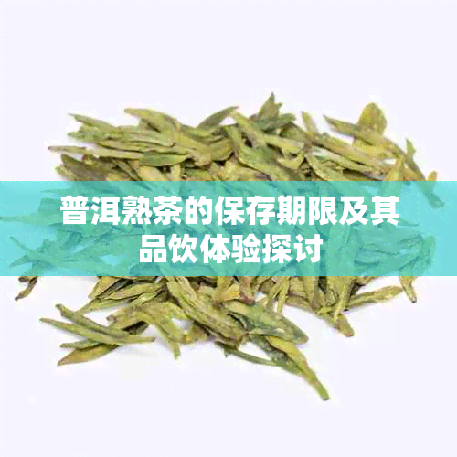 普洱熟茶的保存期限及其品饮体验探讨