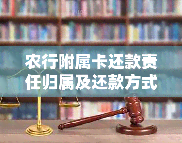 农行附属卡还款责任归属及还款方式全面解析，用户疑虑一网打尽