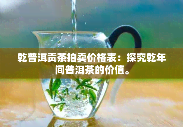 乾普洱贡茶拍卖价格表：探究乾年间普洱茶的价值。