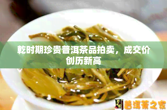 乾时期珍贵普洱茶品拍卖，成交价创历新高