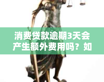 消费贷款逾期3天会产生额外费用吗？如何妥善处理？