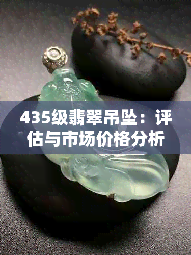 435级翡翠吊坠：评估与市场价格分析