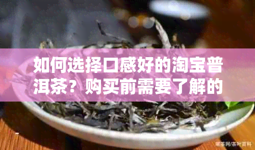 如何选择口感好的淘宝普洱茶？购买前需要了解的四大要素！