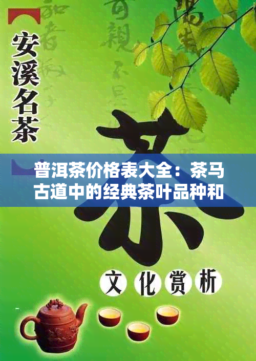 普洱茶价格表大全：茶马古道中的经典茶叶品种和市场行情一览