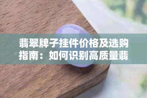 翡翠牌子挂件价格及选购指南：如何识别高质量翡翠？