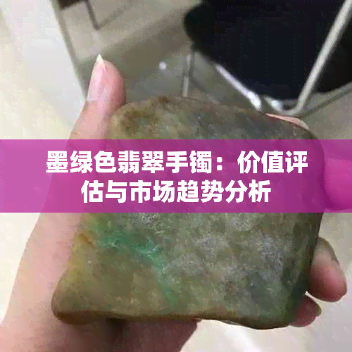 墨绿色翡翠手镯：价值评估与市场趋势分析