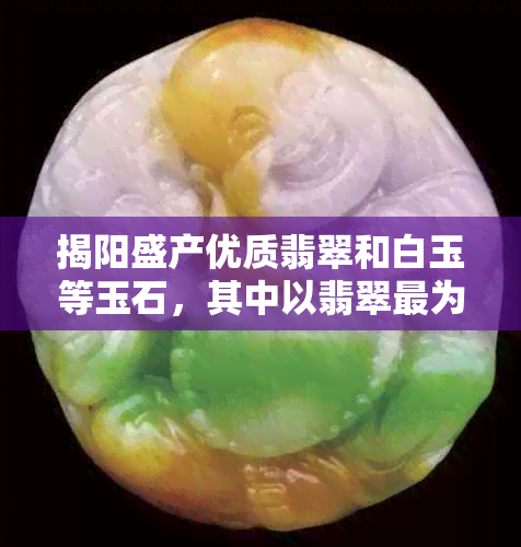 揭阳盛产优质翡翠和白玉等玉石，其中以翡翠最为著名。