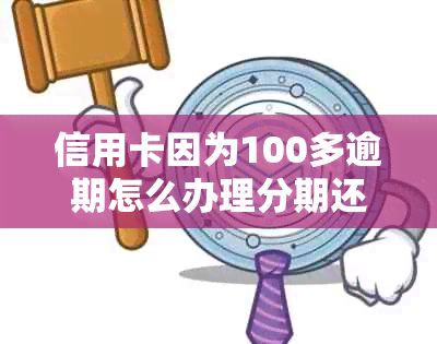 信用卡因为100多逾期怎么办理分期还款？期还款？