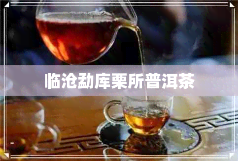 临沧勐库栗所普洱茶