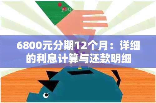 6800元分期12个月：详细的利息计算与还款明细