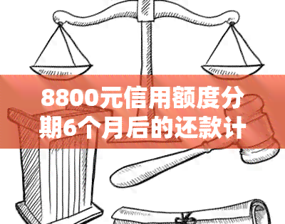 8800元信用额度分期6个月后的还款计划分析