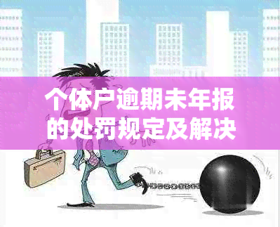 个体户逾期未年报的处罚规定及解决方法全面解析