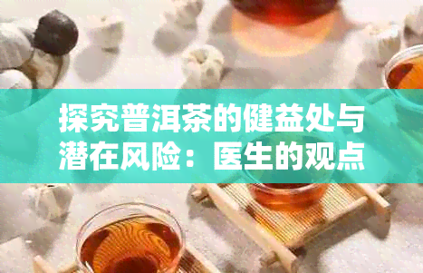 探究普洱茶的健益处与潜在风险：医生的观点和建议