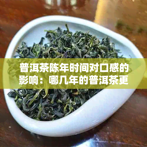 普洱茶陈年时间对口感的影响：哪几年的普洱茶更好喝？