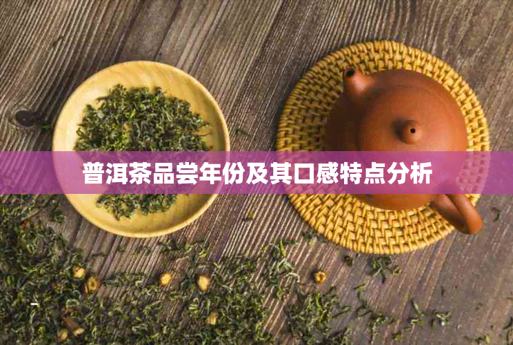 普洱茶品尝年份及其口感特点分析