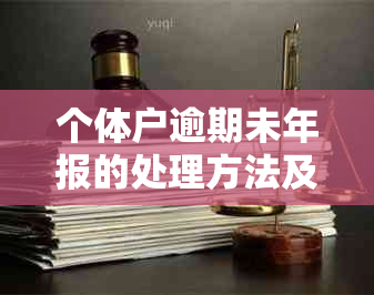 个体户逾期未年报的处理方法及后果：如何避免罚款和信用损失？