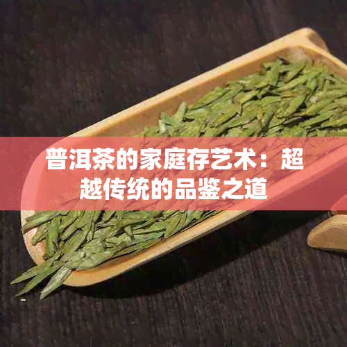 普洱茶的家庭存艺术：超越传统的品鉴之道