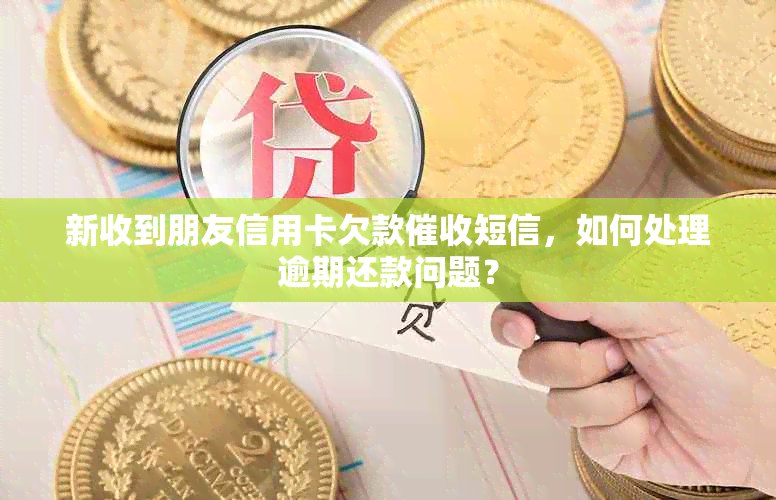 新收到朋友信用卡欠款短信，如何处理逾期还款问题？