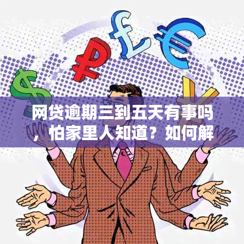 网贷逾期三到五天有事吗，怕家里人知道？如何解决？