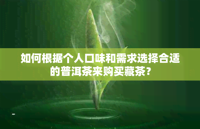 如何根据个人口味和需求选择合适的普洱茶来购买藏茶？