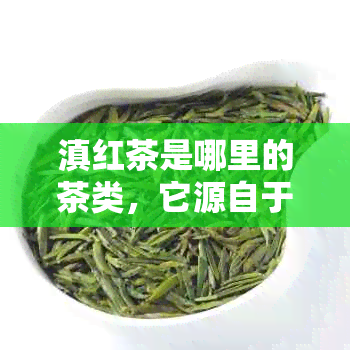 滇红茶是哪里的茶类，它源自于中国云南省的茶叶产区。