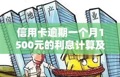 信用卡逾期一个月1500元的利息计算及相关影响全面解析