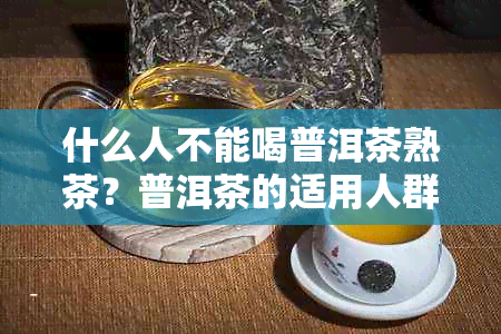 什么人不能喝普洱茶熟茶？普洱茶的适用人群有哪些？