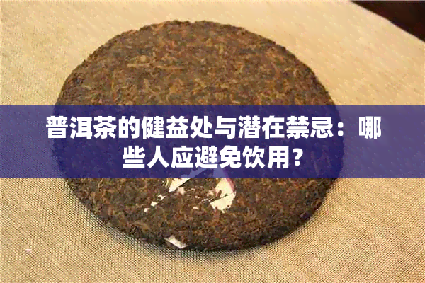 普洱茶的健益处与潜在禁忌：哪些人应避免饮用？