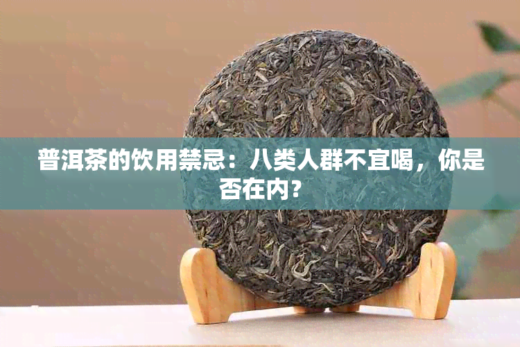 普洱茶的饮用禁忌：八类人群不宜喝，你是否在内？