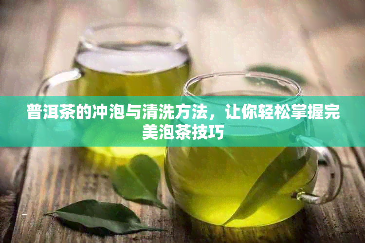 普洱茶的冲泡与清洗方法，让你轻松掌握完美泡茶技巧