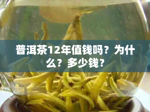 普洱茶12年值钱吗？为什么？多少钱？