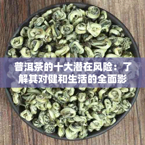 普洱茶的十大潜在风险：了解其对健和生活的全面影响