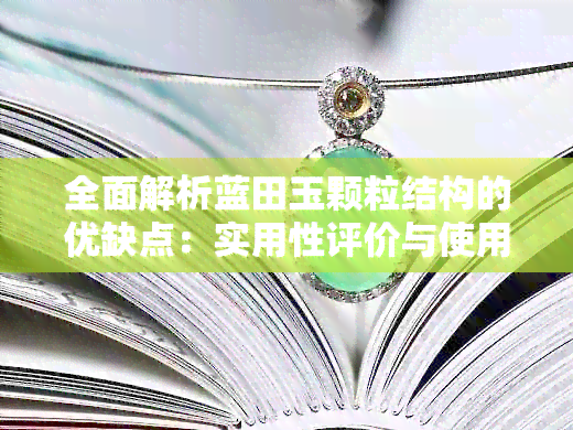 全面解析蓝田玉颗粒结构的优缺点：实用性评价与使用方法